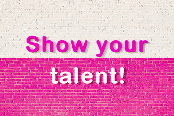 Show your talent. Colored capital letters against a white and pink brick wall. Rehearsal audition and contest  concept. 3D illustration