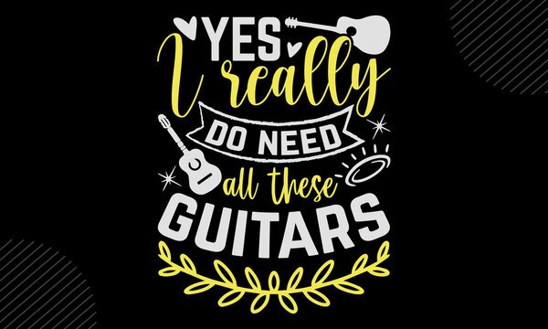 Yes I really do need all these guitars - Guitar t shirt design, Funny Quote EPS, Cut File For Cricut, Handmade calligraphy vector illustration, Hand written vector sign