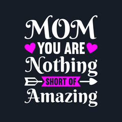 Mom You Are Nothing Short Of Amazing- Mother's Day T-Shirt Design, Posters, Greeting Cards, Textiles, and Sticker Vector Illustration