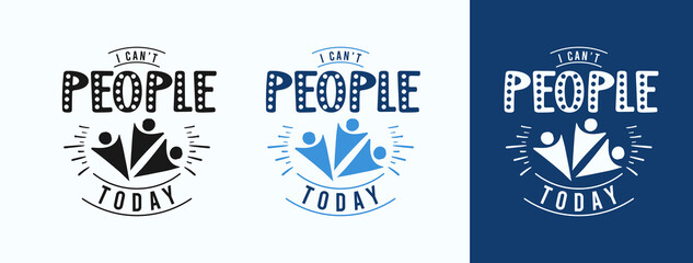 I Can't People Today for t-shirt, print, card, mug and much more