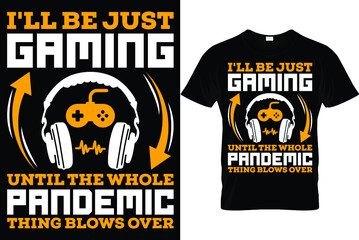 I'll be just gaming until the whole pandemic thing blows over...Gaming t shirt design