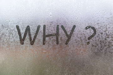 Wtitten word Why with a question mark on the foggy window. Water droplets condensation background...