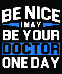 Be Nice I May Be Your Doctor One Day Typography T-Shirt Design
