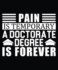 Pain Is Temporary A Doctorate Degree Is Forever Typography T-Shirt Design