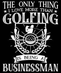 The only thing I love more than golfing is being a businessman typography logo t-shirt design, unique and trendy, apparel, and other merchandise. Print for t-shirt, hoodie, mug, poster, label, etc.