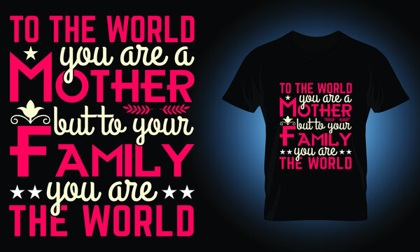 o the world you are a mother but to your family you are the world