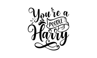YOU’RE A POODLE HARRY, Tell me it's just a dog and I'll tell you that you're just an idiot, Lettering ' Feeling Great' Vector Illustratio, Apparel Print, t shirt print