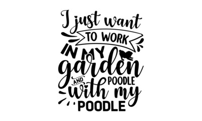 I JUST WANT TO WORK IN MY GARDEN AND HANGOUT WITH MY POODLE, Tell me it's just a dog and I'll tell you that you're just an idiot, Lettering ' Feeling Great' Vector Illustratio, Apparel Print, t shirt 