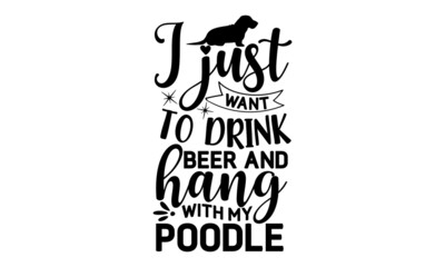I JUST WANT TO DRINK BEER AND HANG WITH MY POODLE, Cute poodle shop dog one line vector illustration, Lettering ' Paris Je T'aime' Vector Illustration, Apparel Print, t shirt print
