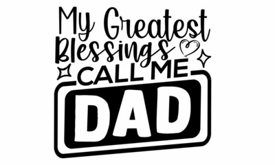 My Greatest Blessings Call Me Dad- Father's Day t-shirt design, Hand drawn lettering phrase, Calligraphy t-shirt design, Isolated on white background, Handwritten vector sign, SVG, EPS 10