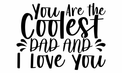 You Are the Coolest Dad and I Love You- Father's Day t-shirt design, Hand drawn lettering phrase, Calligraphy t-shirt design, Isolated on white background, Handwritten vector sign, SVG, EPS 10