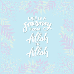 Life is a journey from Allah to Allah. Islamic quotes.