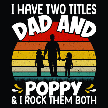 I Have two titles dad and poppy & I Rock them both, Happy Father's day t-shirt print template, typography T shirt vector file.