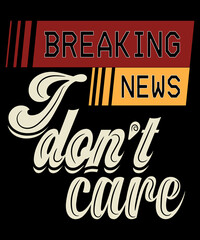 Breaking News: I Don't Care | Funny Sarcasm Humor Sarcastic Joke Graphic T-Shirt for Men Women