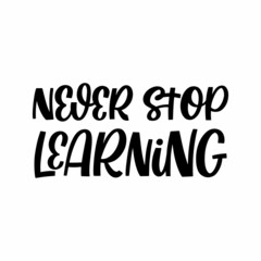 Hand drawn lettering quote. The inscription: Never stop learning. Perfect design for greeting cards, posters, T-shirts, banners, print invitations.