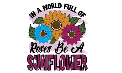In A World Full Of Roses Be A Sunflower Sublimation T-Shirt Design