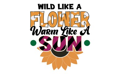 Wild Like A Flower Warm Like A Sun Sublimation T-Shirt Design