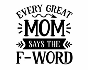 Fototapeta na wymiar Every great mom says the f-word - funny mom quote lettering inscription with white background