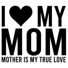 I Love My Mom Mother Is My True Love