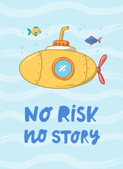 nursery sea poster with lettering quote 'No risk, no story' decorated with hand drawn submarine and fish. Good for kids apparel decor, prints, cards, etc. EPS 10