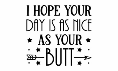 I hope your day is as nice as your butt SVG.