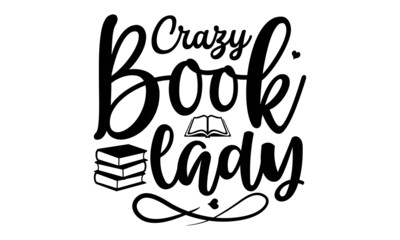 Crazy Book Lady, Vector lettering quote for prints, posters, greeting cards, Book cafe or club decoration, National Book Lovers Day, For stickers, t-shirts, mugs, etc, Eps 10