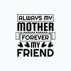 Always my mother forever my friend - mom saying design vector.