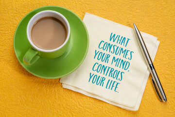 What consumes your mind, controls your life - inspirational handwriting on a napkin, flat lay with coffee, mindset, lifestyle and personal development concept