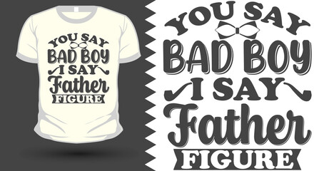 You Say Bad Boy I Say Father Figure SVG T-shirt Design