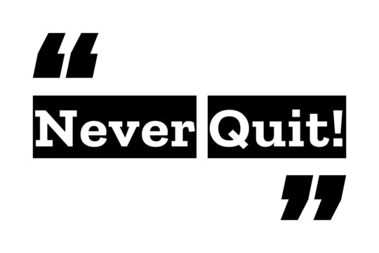 Never Quit quote design in black and white colors inside quotation marks. Used as a background or as an inspirational quote poster for concepts like determination, will power, and self motivation.