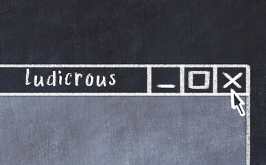 Concept of dealing with problem. Chalk drawing of closing browser window with caption ludicrous