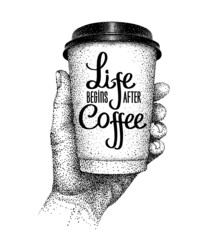 Life begins after coffee, inscription. Coffee to go. Paper cup in human hand. Sketch with lettering. Vector illustration in pointillism style.