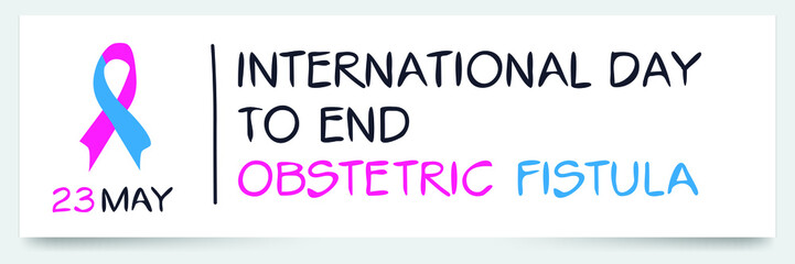 International Day to End Obstetric Fistula, held on 23 May.