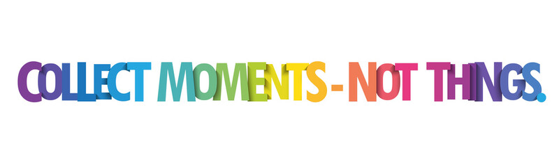 COLLECT MOMENTS - NOT THINGS. colorful vector typography slogan