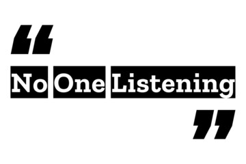 No one listening quote design inside quotation marks in black & white colors. Used as a background or a poster for concepts like ignorance, relationship difficulties, feeling bad or negative emotions.