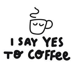 I say yes to coffee, Funny phrase. Vector illustration for greeting card, t shirt, print, stickers, posters design on white background.