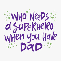 Who needs a superhero when you have dad - hand-drawn quote. Creative lettering illustration for posters, cards, etc.