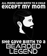 All Moms Gave Birth to A Child Except My Mom, She Gave Birth to A Bearded Legend T-Shirt