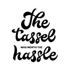The tassel was worth the hassle calligraphy hand lettering. Funny graduation quote typography poster. Vector template for graduation party invite, banner, sticker, shirt, etc