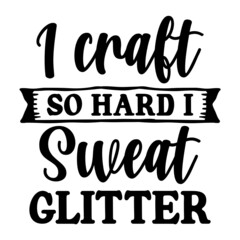 I craft so hard I sweat glitter svg