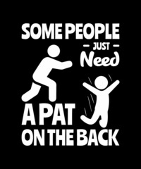 SOME PEOPLE JUST NEED A PAT ON THE BACK