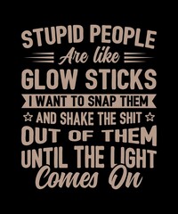 STUPID PEOPLE ARE LIKE GLOW STICKS I WANT TO SNAP THEM