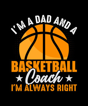 I Am A Dad And A Basketball Coach I'm Always Right T Shirt