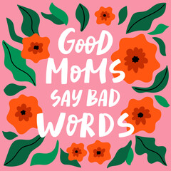 Good moms say bad words lettering poster, card, print. Cute vector illustration with red flowers.