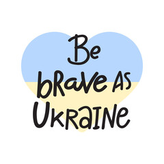 Motivational lettering about the war in Ukraine. Pray for peace in Ukraine and world. Stop the aggression. Be as brave as Ukrainian people who fight for their country. 