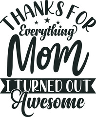 Thanks for Everything Mom I Turned Out Awesome