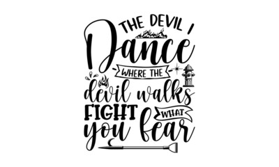 The Devil I Dance Where The Devil Walks Fight What You Fear, Firefighter t shirts design, Hand drawn lettering phrase, Calligraphy t shirt design, svg Files for Cutting Cricut and Silhouette, EPS 10