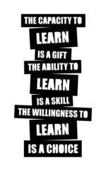 The capacity to learn is a gift; The ability to learn is a skill; The willingness to learn is a choice. Motivational quote.