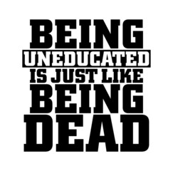 Being uneducated, is just like being dead. Motivation quote.