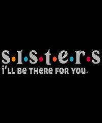 Sister I'll Be There For You Shirt Best Sister shirt Gift T-Shirt
